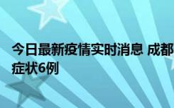 今日最新疫情实时消息 成都10月12日新增本土确诊4例、无症状6例