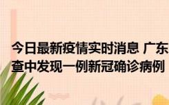 今日最新疫情实时消息 广东中山：在外省来中山人员主动排查中发现一例新冠确诊病例