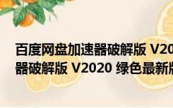 百度网盘加速器破解版 V2020 绿色最新版（百度网盘加速器破解版 V2020 绿色最新版功能简介）