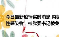 今日最新疫情实时消息 内蒙古一高校已有39人被确诊为阳性感染者，校党委书记被免职