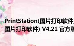 PrintStation(图片打印软件) V4.21 官方版（PrintStation(图片打印软件) V4.21 官方版功能简介）