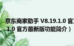 京东商家助手 V8.19.1.0 官方最新版（京东商家助手 V8.19.1.0 官方最新版功能简介）