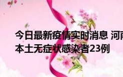 今日最新疫情实时消息 河南昨日新增本土确诊病例12例、本土无症状感染者23例