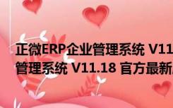 正微ERP企业管理系统 V11.18 官方最新版（正微ERP企业管理系统 V11.18 官方最新版功能简介）