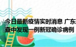 今日最新疫情实时消息 广东中山：在外省来中山人员主动排查中发现一例新冠确诊病例