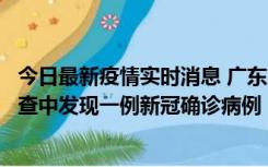 今日最新疫情实时消息 广东中山：在外省来中山人员主动排查中发现一例新冠确诊病例