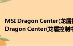 MSI Dragon Center(龙盾控制中心) V1.2.2 官方版（MSI Dragon Center(龙盾控制中心) V1.2.2 官方版功能简介）