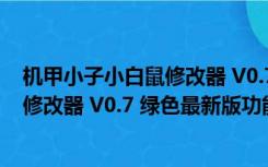 机甲小子小白鼠修改器 V0.7 绿色最新版（机甲小子小白鼠修改器 V0.7 绿色最新版功能简介）