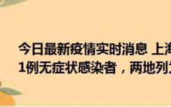 今日最新疫情实时消息 上海新增社会面1例本土确诊病例、1例无症状感染者，两地列为中风险区