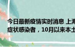 今日最新疫情实时消息 上海新增1例本土确诊病例和1例无症状感染者，10月以来本土疫情有三大特点