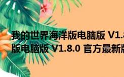 我的世界海洋版电脑版 V1.8.0 官方最新版（我的世界海洋版电脑版 V1.8.0 官方最新版功能简介）