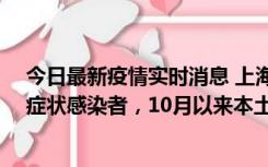 今日最新疫情实时消息 上海新增1例本土确诊病例和1例无症状感染者，10月以来本土疫情有三大特点