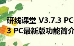 研线课堂 V3.7.3 PC最新版（研线课堂 V3.7.3 PC最新版功能简介）