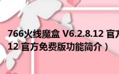 766火线魔盒 V6.2.8.12 官方免费版（766火线魔盒 V6.2.8.12 官方免费版功能简介）