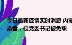 今日最新疫情实时消息 内蒙古一高校39人被确诊为阳性感染者，校党委书记被免职