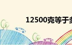 12500克等于多少斤（1250）