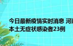 今日最新疫情实时消息 河南昨日新增本土确诊病例12例、本土无症状感染者23例