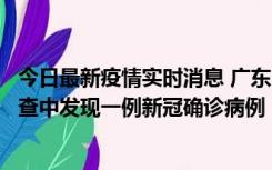 今日最新疫情实时消息 广东中山：在外省来中山人员主动排查中发现一例新冠确诊病例