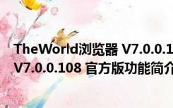 TheWorld浏览器 V7.0.0.108 官方版（TheWorld浏览器 V7.0.0.108 官方版功能简介）