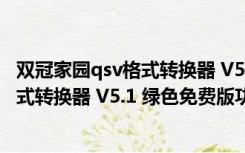 双冠家园qsv格式转换器 V5.1 绿色免费版（双冠家园qsv格式转换器 V5.1 绿色免费版功能简介）