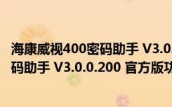 海康威视400密码助手 V3.0.0.200 官方版（海康威视400密码助手 V3.0.0.200 官方版功能简介）