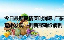 今日最新疫情实时消息 广东中山：在外省来中山人员主动排查中发现一例新冠确诊病例