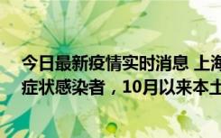 今日最新疫情实时消息 上海新增1例本土确诊病例和1例无症状感染者，10月以来本土疫情有三大特点