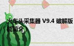 火车头采集器 V9.4 破解版（火车头采集器 V9.4 破解版功能简介）