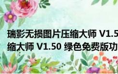 瑞影无损图片压缩大师 V1.50 绿色免费版（瑞影无损图片压缩大师 V1.50 绿色免费版功能简介）