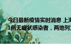 今日最新疫情实时消息 上海新增社会面1例本土确诊病例、1例无症状感染者，两地列为中风险区