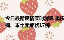 今日最新疫情实时消息 重庆10月12日新增本土确诊病例13例、本土无症状17例