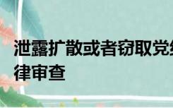 泄露扩散或者窃取党组织关于干部选拔任用纪律审查