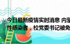 今日最新疫情实时消息 内蒙古一高校已有39人被确诊为阳性感染者，校党委书记被免职