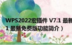 WPS2022宏插件 V7.1 最新免费版（WPS2022宏插件 V7.1 最新免费版功能简介）