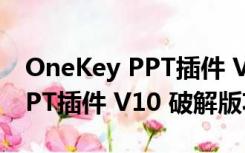 OneKey PPT插件 V10 破解版（OneKey PPT插件 V10 破解版功能简介）