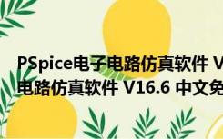 PSpice电子电路仿真软件 V16.6 中文免费版（PSpice电子电路仿真软件 V16.6 中文免费版功能简介）