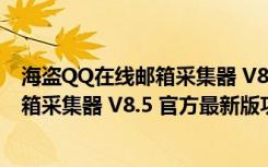 海盗QQ在线邮箱采集器 V8.5 官方最新版（海盗QQ在线邮箱采集器 V8.5 官方最新版功能简介）