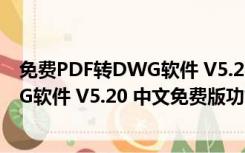 免费PDF转DWG软件 V5.20 中文免费版（免费PDF转DWG软件 V5.20 中文免费版功能简介）