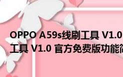 OPPO A59s线刷工具 V1.0 官方免费版（OPPO A59s线刷工具 V1.0 官方免费版功能简介）