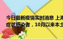 今日最新疫情实时消息 上海新增1例本土确诊病例和1例无症状感染者，10月以来本土疫情有三大特点