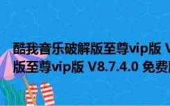 酷我音乐破解版至尊vip版 V8.7.4.0 免费版（酷我音乐破解版至尊vip版 V8.7.4.0 免费版功能简介）