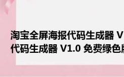 淘宝全屏海报代码生成器 V1.0 免费绿色版（淘宝全屏海报代码生成器 V1.0 免费绿色版功能简介）