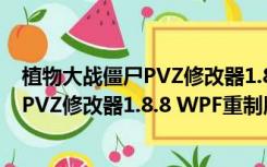 植物大战僵尸PVZ修改器1.8.8 WPF重制版（植物大战僵尸PVZ修改器1.8.8 WPF重制版功能简介）