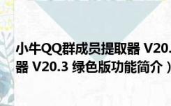 小牛QQ群成员提取器 V20.3 绿色版（小牛QQ群成员提取器 V20.3 绿色版功能简介）