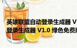 英雄联盟自动登录生成器 V1.0 绿色免费版（英雄联盟自动登录生成器 V1.0 绿色免费版功能简介）