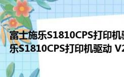 富士施乐S1810CPS打印机驱动 V2.6.14.0 官方版（富士施乐S1810CPS打印机驱动 V2.6.14.0 官方版功能简介）