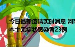 今日最新疫情实时消息 河南昨日新增本土确诊病例12例、本土无症状感染者23例