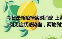 今日最新疫情实时消息 上海新增社会面1例本土确诊病例、1例无症状感染者，两地列为中风险区