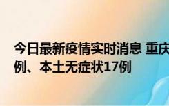 今日最新疫情实时消息 重庆10月12日新增本土确诊病例13例、本土无症状17例