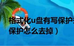 格式化u盘有写保护去掉（u盘无法格式化写保护怎么去掉）